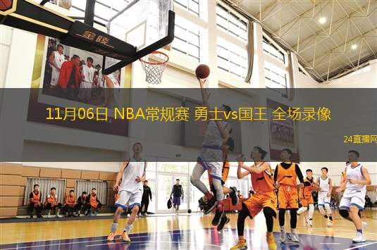 11月06日 NBA常规赛 勇士vs国王 全场录像