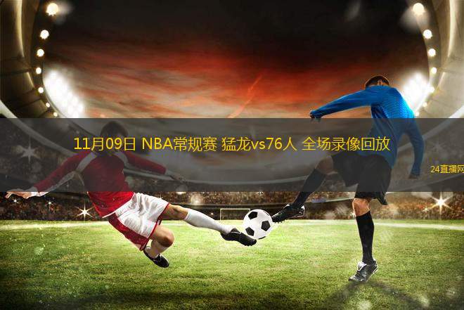 11月09日 NBA常规赛 猛龙vs76人 全场录像回放
