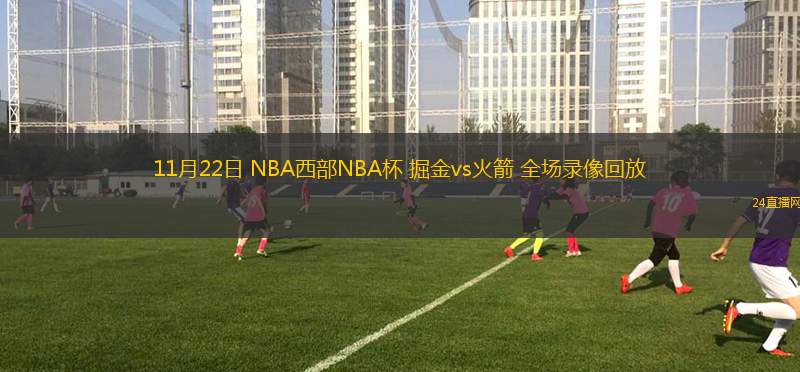 11月22日 NBA西部NBA杯 掘金vs火箭 全场录像回放
