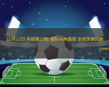 11月22日 英超第12轮 狼队vs水晶宫 全场录像回放