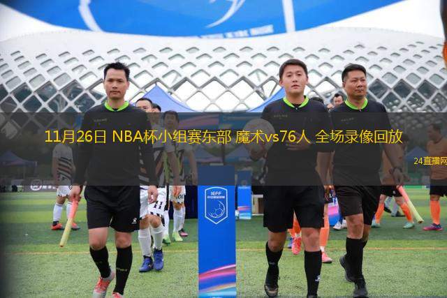11月26日 NBA杯小组赛东部 魔术vs76人 全场录像回放