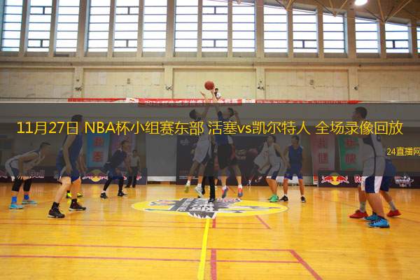 11月27日 NBA杯小组赛东部 活塞vs凯尔特人 全场录像回放