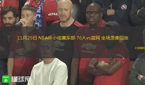 11月29日 NBA杯小组赛东部 76人vs篮网 全场录像回放