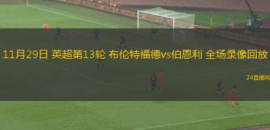 11月29日 英超第13轮 布伦特福德vs伯恩利 全场录像回放
