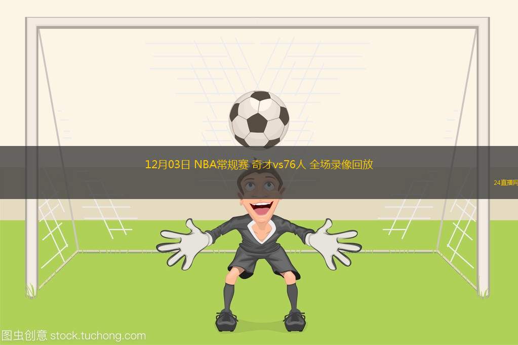 12月03日 NBA常规赛 奇才vs76人 全场录像回放