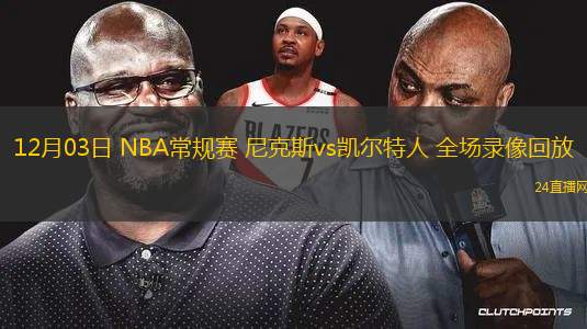 12月03日 NBA常规赛 尼克斯vs凯尔特人 全场录像回放