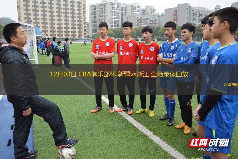 12月03日 CBA俱乐部杯 新疆vs浙江 全场录像回放