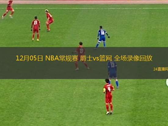 12月05日 NBA常规赛 爵士vs篮网 全场录像回放