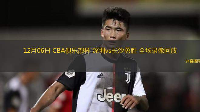 12月06日 CBA俱乐部杯 深圳vs长沙勇胜 全场录像回放