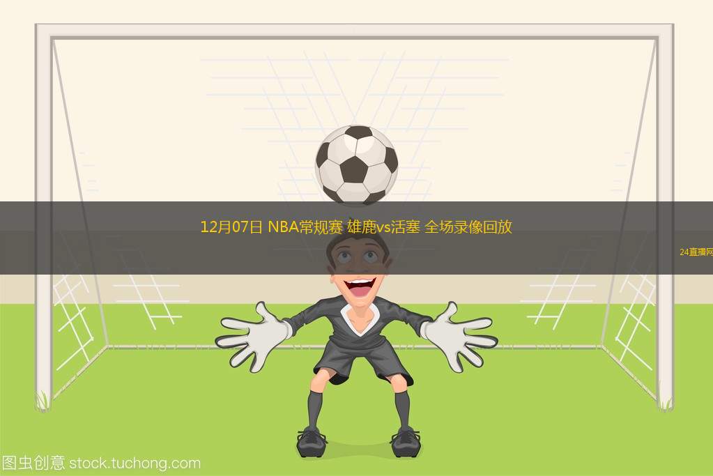 12月07日 NBA常规赛 雄鹿vs活塞 全场录像回放