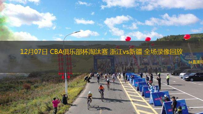 12月07日 CBA俱乐部杯淘汰赛 浙江vs新疆 全场录像回放