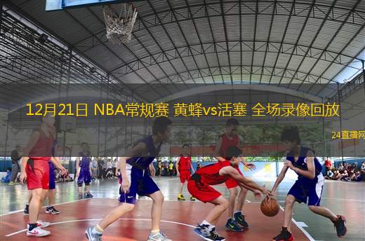 12月21日 NBA常规赛 黄蜂vs活塞 全场录像回放