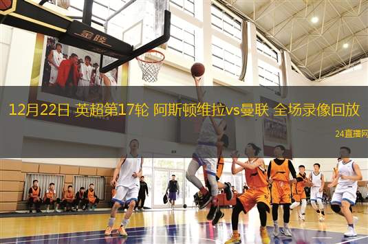 12月22日 英超第17轮 阿斯顿维拉vs曼联 全场录像回放