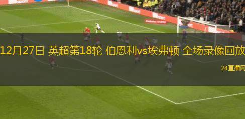 12月27日 英超第18轮 伯恩利vs埃弗顿 全场录像回放