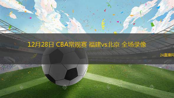 12月28日 CBA常规赛 福建vs北京 全场录像