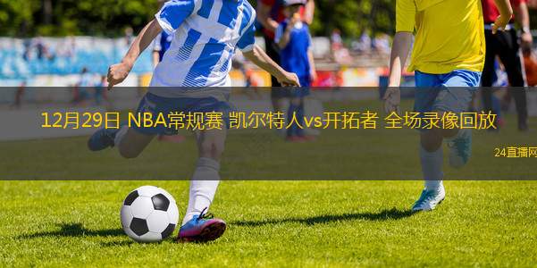 12月29日 NBA常规赛 凯尔特人vs开拓者 全场录像回放