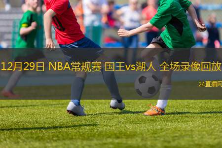12月29日 NBA常规赛 国王vs湖人 全场录像回放