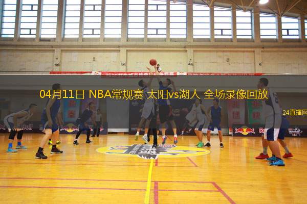 04月11日 NBA常规赛 太阳vs湖人 全场录像回放