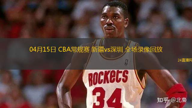 04月15日 CBA常规赛 新疆vs深圳 全场录像回放