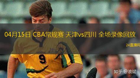 04月15日 CBA常规赛 天津vs四川 全场录像回放