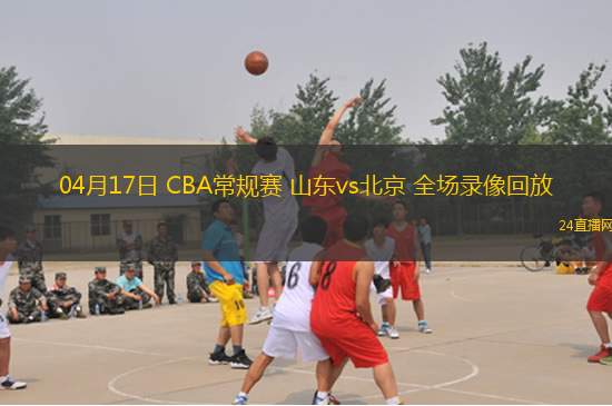 04月17日 CBA常规赛 山东vs北京 全场录像回放