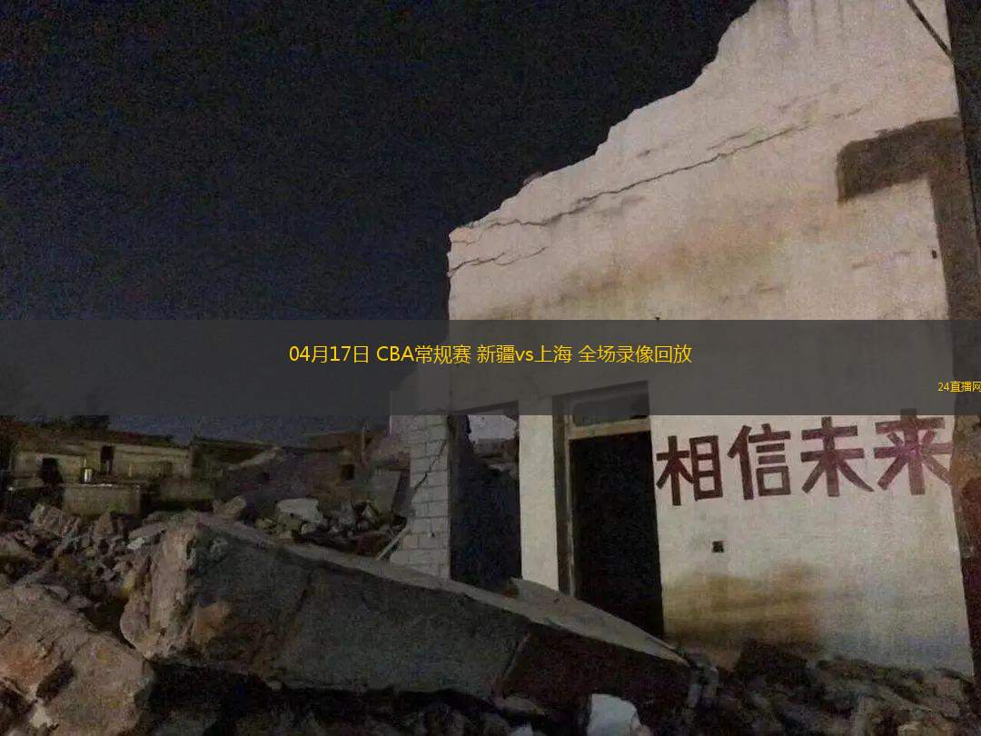 04月17日 CBA常规赛 新疆vs上海 全场录像回放