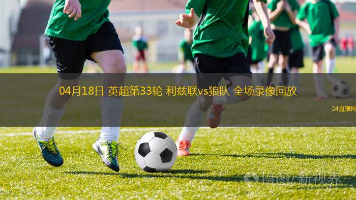 04月18日 英超第33轮 利兹联vs狼队 全场录像回放