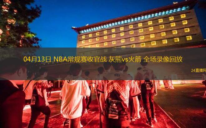 04月13日 NBA常规赛收官战 灰熊vs火箭 全场录像回放