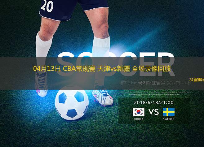 04月13日 CBA常规赛 天津vs新疆 全场录像回放