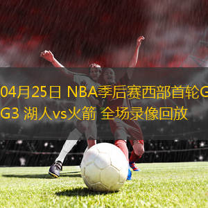 04月25日 NBA季后赛西部首轮G3 湖人vs火箭 全场录像回放
