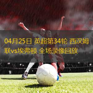 04月25日 英超第34轮 西汉姆联vs埃弗顿 全场录像回放