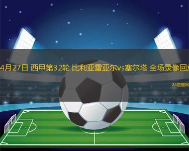 04月27日 西甲第32轮 比利亚雷亚尔vs塞尔塔 全场录像回放