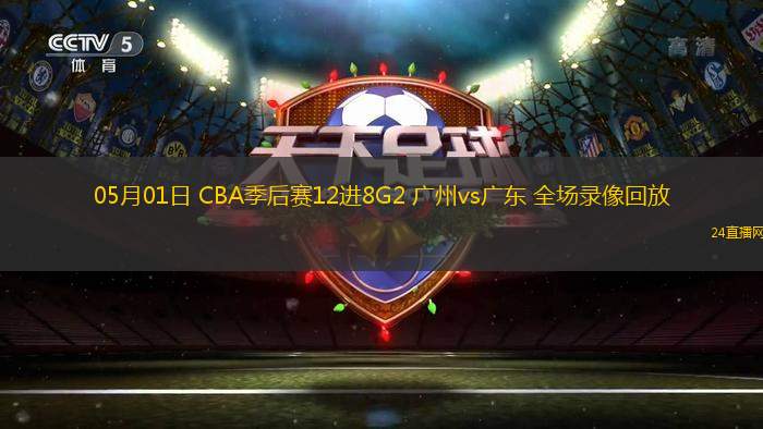 05月01日 CBA季后赛12进8G2 广州vs广东 全场录像回放