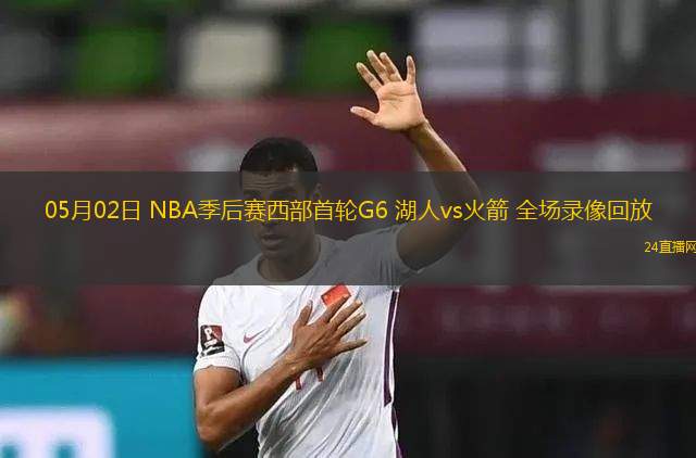 05月02日 NBA季后赛西部首轮G6 湖人vs火箭 全场录像回放