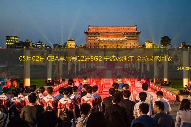05月02日 CBA季后赛12进8G2 宁波vs浙江 全场录像回放