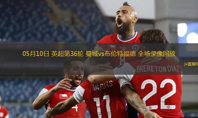 05月10日 英超第36轮 曼城vs布伦特福德 全场录像回放
