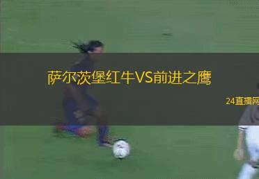 萨尔茨堡红牛VS前进之鹰