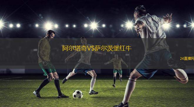阿尔塔奇VS萨尔茨堡红牛