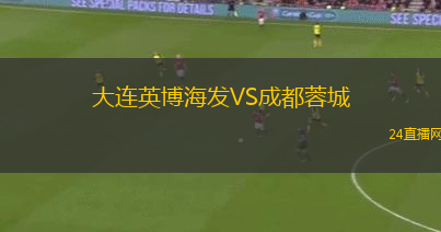 大连英博海发VS成都蓉城